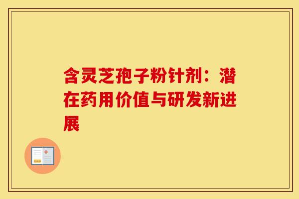 含灵芝孢子粉针剂：潜在药用价值与研发新进展