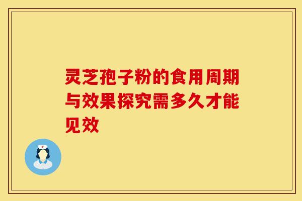 灵芝孢子粉的食用周期与效果探究需多久才能见效