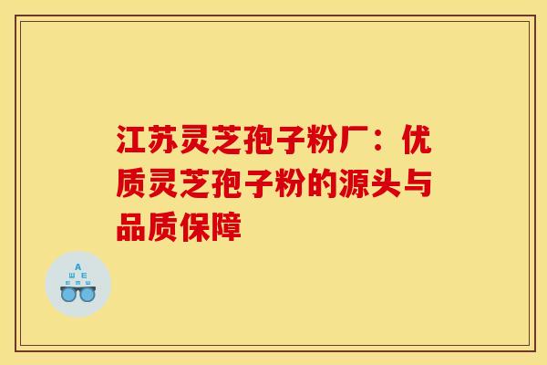 江苏灵芝孢子粉厂：优质灵芝孢子粉的源头与品质保障
