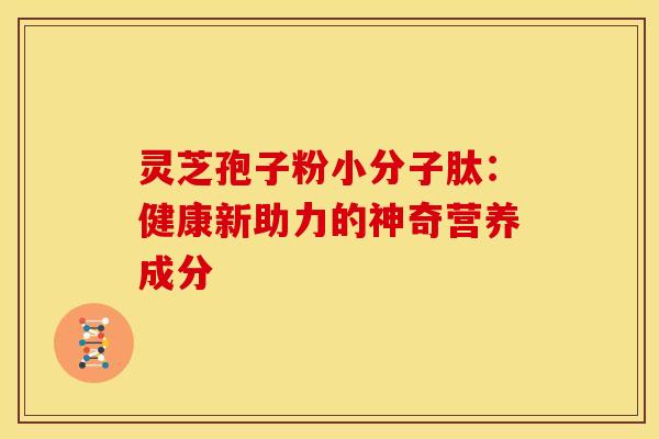 灵芝孢子粉小分子肽：健康新助力的神奇营养成分