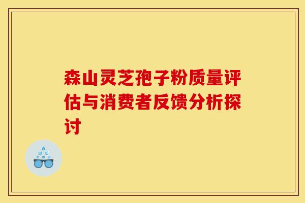 森山灵芝孢子粉质量评估与消费者反馈分析探讨
