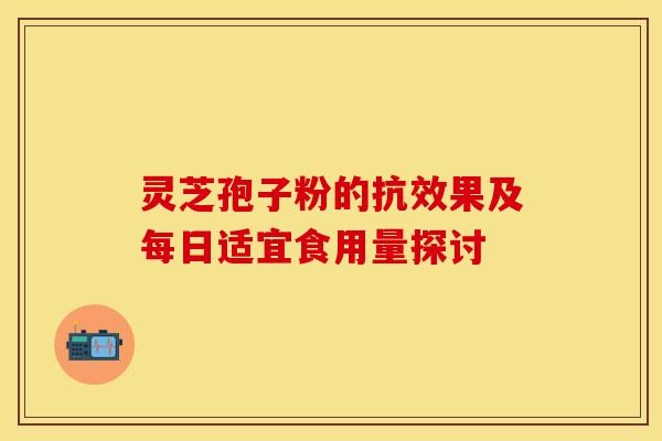 灵芝孢子粉的抗效果及每日适宜食用量探讨