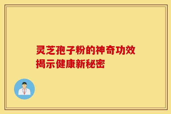 灵芝孢子粉的神奇功效揭示健康新秘密
