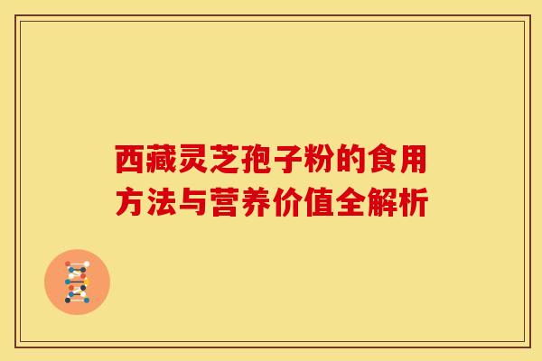 西藏灵芝孢子粉的食用方法与营养价值全解析