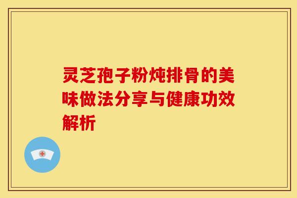 灵芝孢子粉炖排骨的美味做法分享与健康功效解析