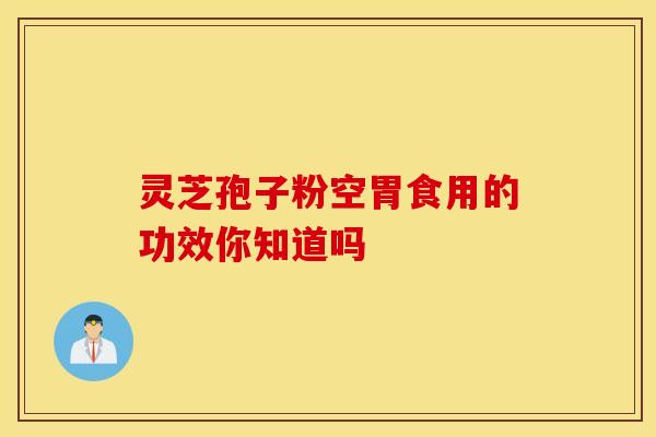 灵芝孢子粉空胃食用的功效你知道吗