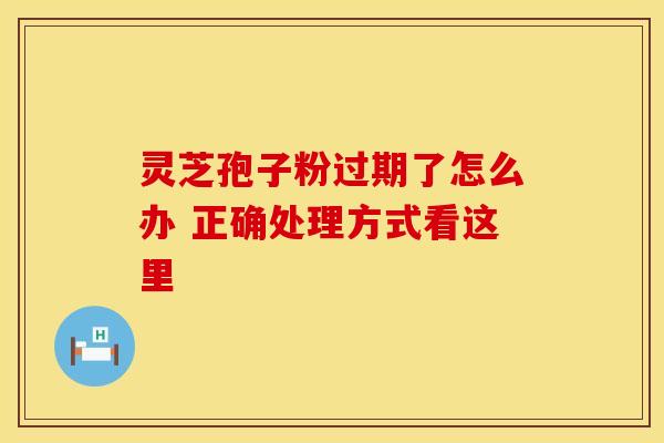 灵芝孢子粉过期了怎么办 正确处理方式看这里