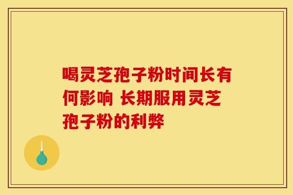 喝灵芝孢子粉时间长有何影响 长期服用灵芝孢子粉的利弊