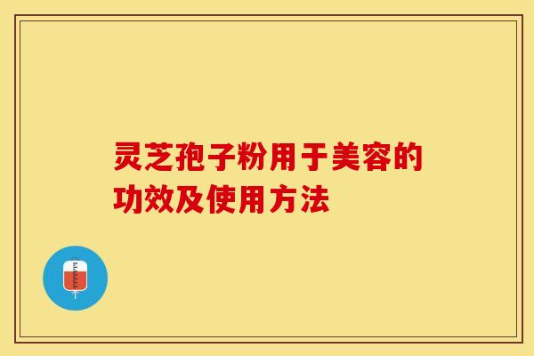 灵芝孢子粉用于美容的功效及使用方法