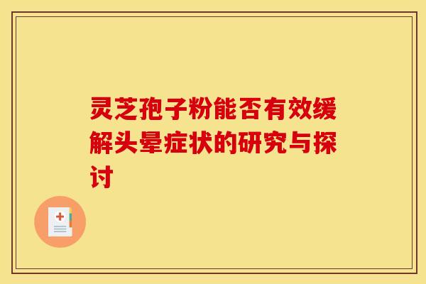 灵芝孢子粉能否有效缓解头晕症状的研究与探讨