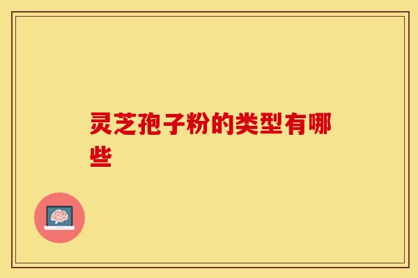 灵芝孢子粉的类型有哪些