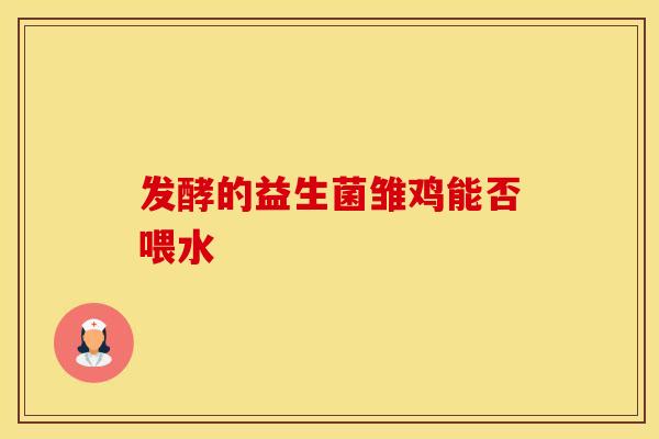 发酵的益生菌雏鸡能否喂水