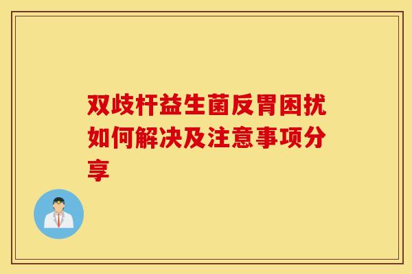 双歧杆益生菌反胃困扰如何解决及注意事项分享