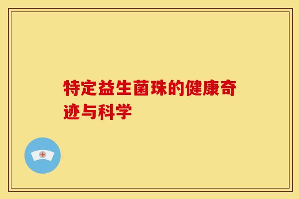 特定益生菌珠的健康奇迹与科学