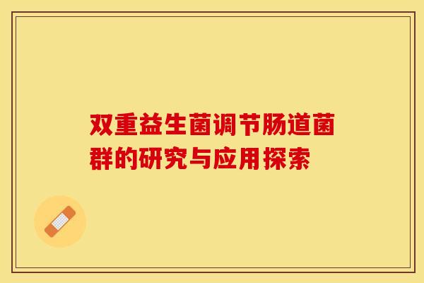 双重益生菌调节肠道菌群的研究与应用探索