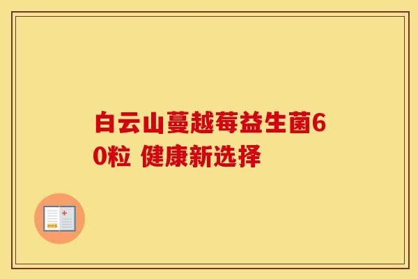 白云山蔓越莓益生菌60粒 健康新选择 白云山蔓越莓益生菌60粒 健康新选择