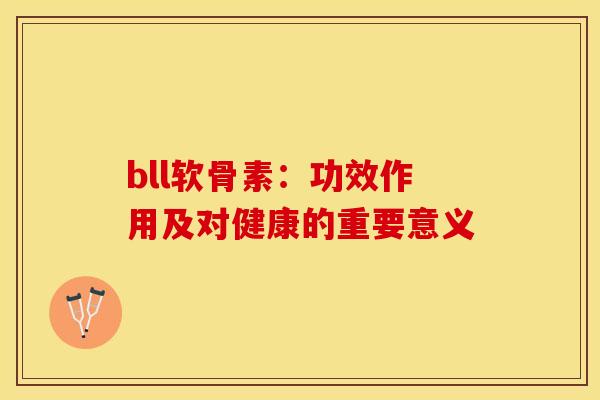 bll软骨素：功效作用及对健康的重要意义
