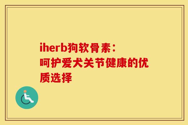 iherb狗软骨素：呵护爱犬关节健康的优质选择