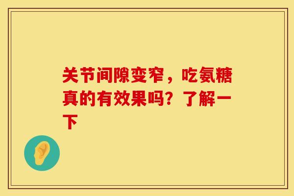 关节间隙变窄，吃氨糖真的有效果吗？了解一下