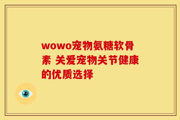 wowo宠物氨糖软骨素 关爱宠物关节健康的优质选择