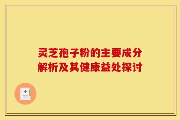 灵芝孢子粉的主要成分解析及其健康益处探讨