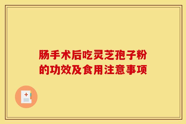 肠手术后吃灵芝孢子粉的功效及食用注意事项