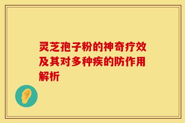 灵芝孢子粉的神奇疗效及其对多种疾的防作用解析