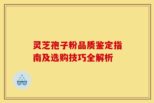 灵芝孢子粉品质鉴定指南及选购技巧全解析