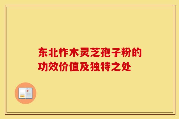 东北柞木灵芝孢子粉的功效价值及独特之处