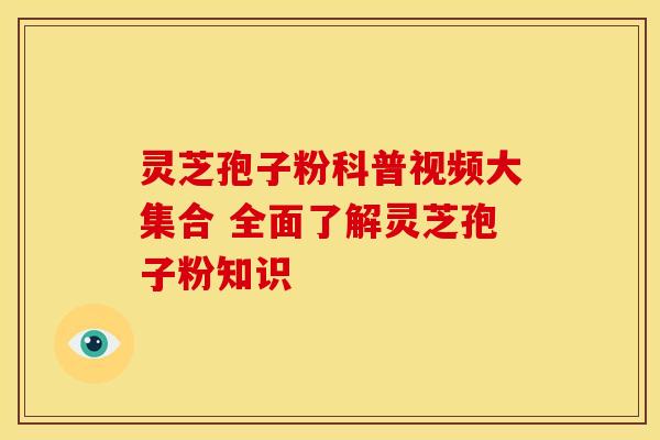 灵芝孢子粉科普视频大集合 全面了解灵芝孢子粉知识