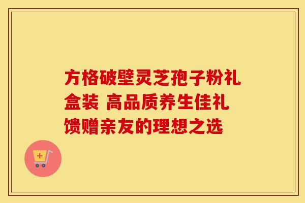 方格破壁灵芝孢子粉礼盒装 高品质养生佳礼馈赠亲友的理想之选