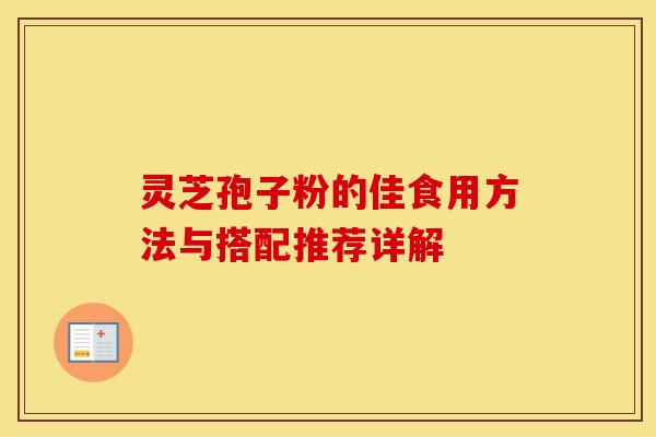 灵芝孢子粉的佳食用方法与搭配推荐详解