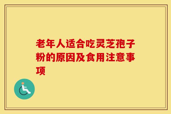 老年人适合吃灵芝孢子粉的原因及食用注意事项
