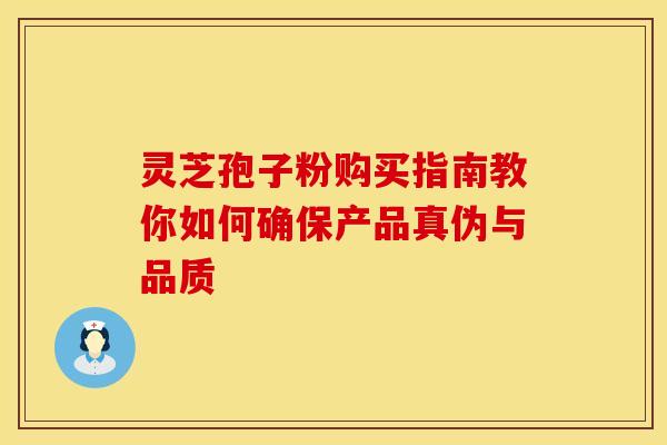 灵芝孢子粉购买指南教你如何确保产品真伪与品质