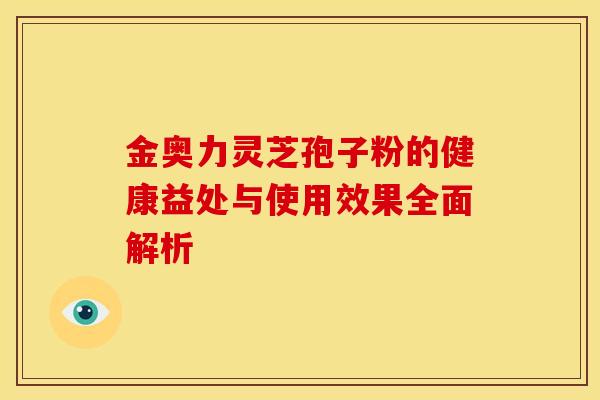 金奥力灵芝孢子粉的健康益处与使用效果全面解析