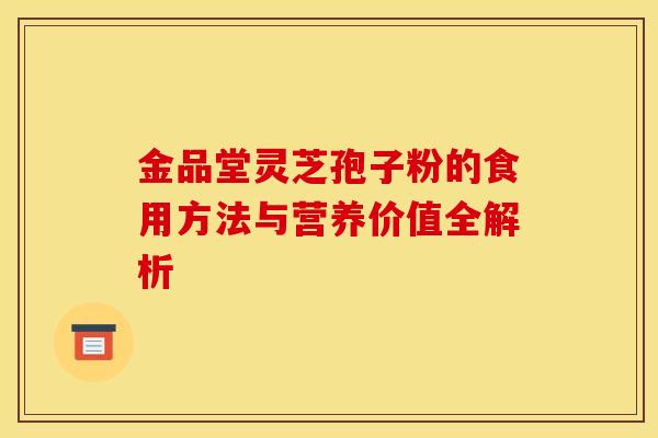 金品堂灵芝孢子粉的食用方法与营养价值全解析