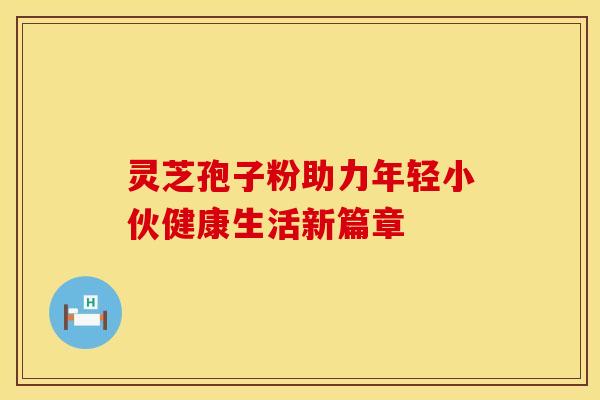 灵芝孢子粉助力年轻小伙健康生活新篇章