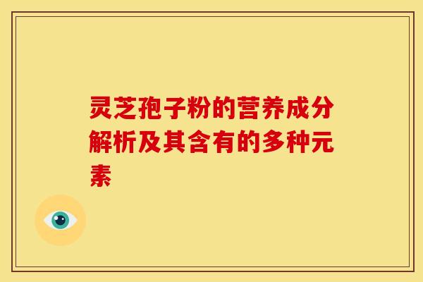 灵芝孢子粉的营养成分解析及其含有的多种元素