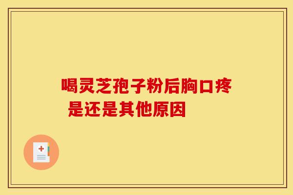 喝灵芝孢子粉后胸口疼 是还是其他原因