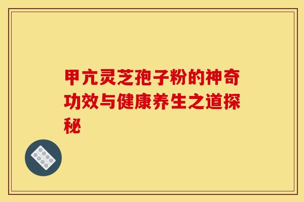 甲亢灵芝孢子粉的神奇功效与健康养生之道探秘