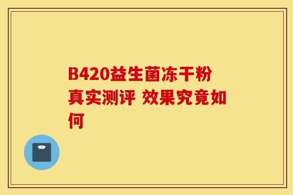 B420益生菌冻干粉真实测评 效果究竟如何
