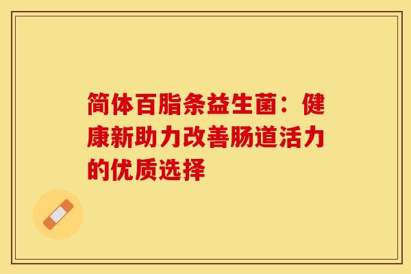 简体百脂条益生菌：健康新助力改善肠道活力的优质选择