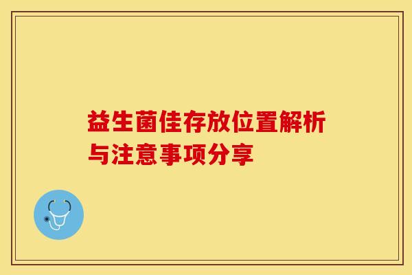 益生菌佳存放位置解析与注意事项分享