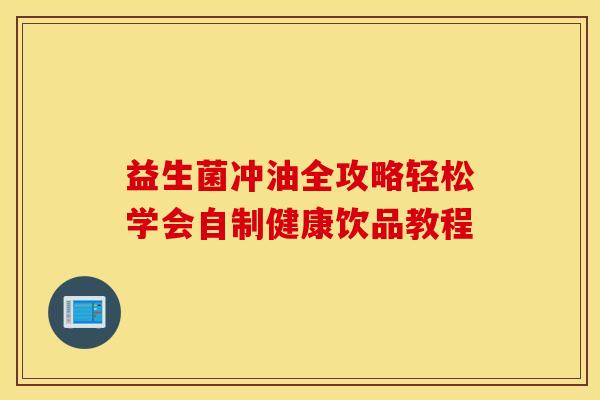 益生菌冲油全攻略轻松学会自制健康饮品教程