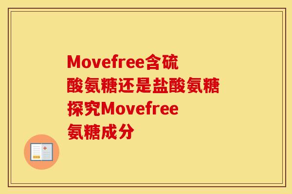 Movefree含硫酸氨糖还是盐酸氨糖 探究Movefree氨糖成分