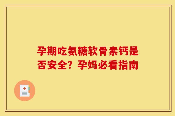孕期吃氨糖软骨素钙是否安全？孕妈必看指南