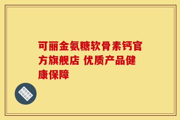 可丽金氨糖软骨素钙官方旗舰店 优质产品健康保障