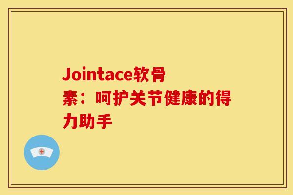 Jointace软骨素：呵护关节健康的得力助手