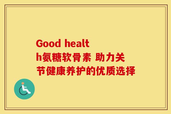 Good health氨糖软骨素 助力关节健康养护的优质选择