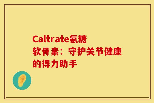 Caltrate氨糖软骨素：守护关节健康的得力助手